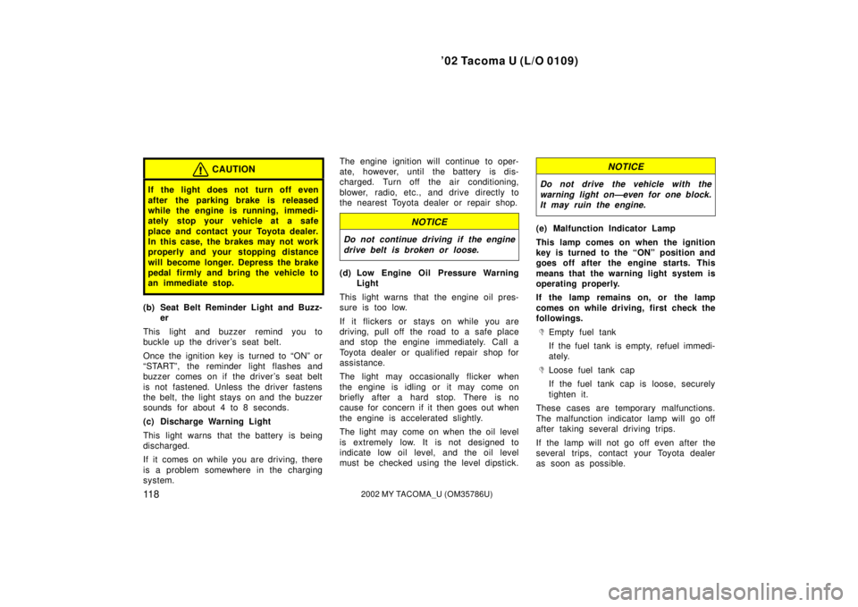 TOYOTA TACOMA 2002 Owners Manual (in English) ’02 Tacoma U (L/O 0109)
11 82002 MY TACOMA_U (OM35786U)
CAUTION
If the light does not turn off even
after the parking brake is released
while the engine is running, immedi-
ately stop your vehicle a TOYOTA TACOMA 2002 Owners Manual (in English) ’02 Tacoma U (L/O 0109)
11 82002 MY TACOMA_U (OM35786U)
CAUTION
If the light does not turn off even
after the parking brake is released
while the engine is running, immedi-
ately stop your vehicle a