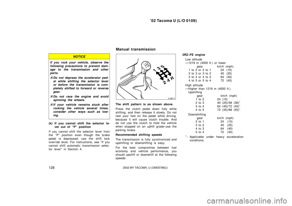TOYOTA TACOMA 2002  Owners Manual (in English) ’02 Tacoma U (L/O 0109)
1282002 MY TACOMA_U (OM35786U)
NOTICE
If you rock your vehicle, observe the
following precautions to prevent dam-
age to the transmission and other
parts.
Do not depress the