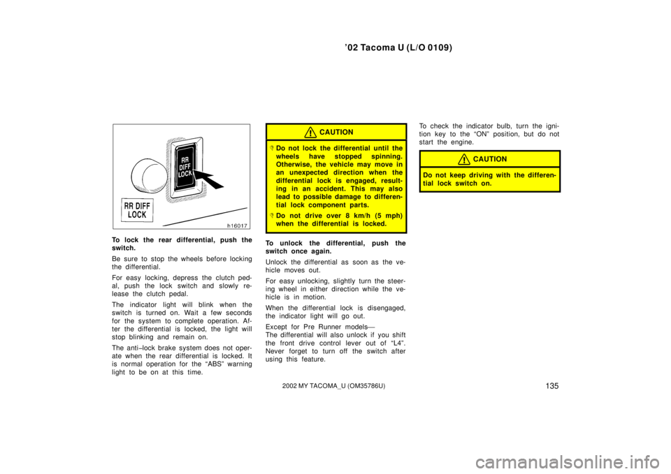 TOYOTA TACOMA 2002  Owners Manual (in English) ’02 Tacoma U (L/O 0109)
1352002 MY TACOMA_U (OM35786U)
To lock the rear differential, push the
switch.
Be sure to stop the wheels before locking
the differential.
For easy locking, depress the clutc