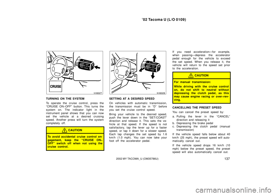 TOYOTA TACOMA 2002  Owners Manual (in English) ’02 Tacoma U (L/O 0109)
1372002 MY TACOMA_U (OM35786U)
TURNING ON THE SYSTEM
To operate the cruise control, press the
“CRUISE ON�OFF” button. This  turns the
system on. The indicator light  in t