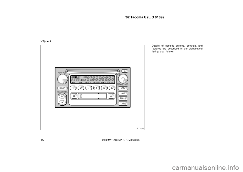 TOYOTA TACOMA 2002  Owners Manual (in English) ’02 Tacoma U (L/O 0109)
1562002 MY TACOMA_U (OM35786U)
Details of specific buttons, controls, and
features are described in the alphabetical
listing that follows.

Ty p e  3 