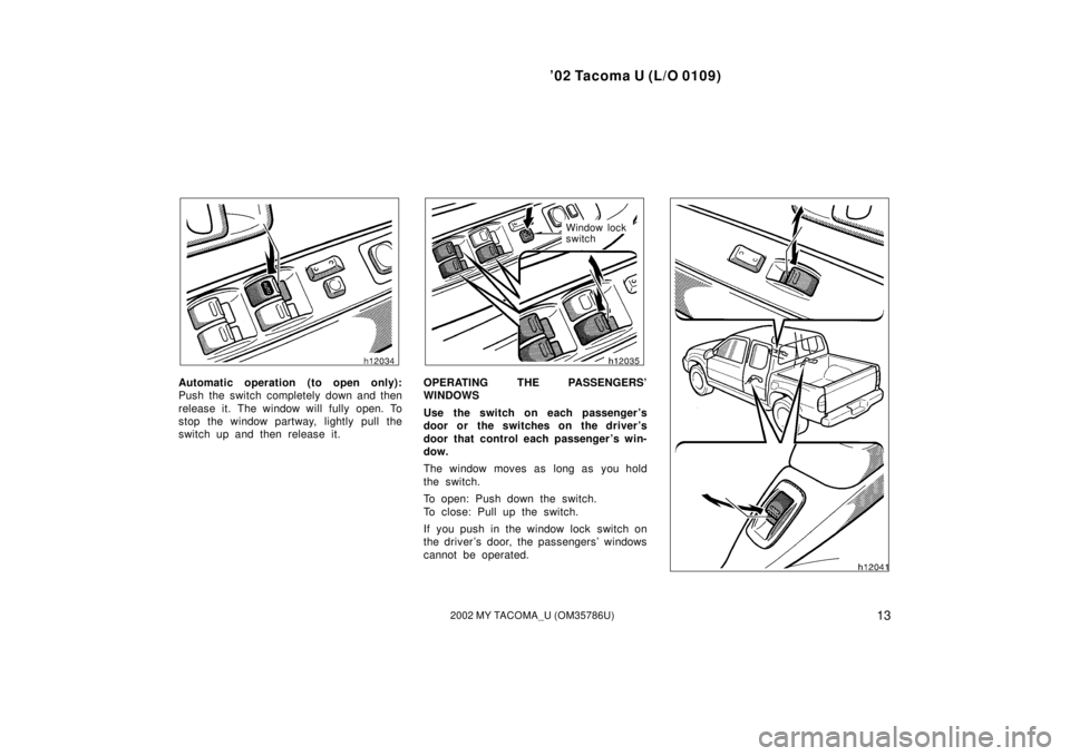 TOYOTA TACOMA 2002  Owners Manual (in English) ’02 Tacoma U (L/O 0109)
132002 MY TACOMA_U (OM35786U)
Automatic operation (to open only):
Push the switch completely down and then
release it. The window will fully open. To
stop the window partway,