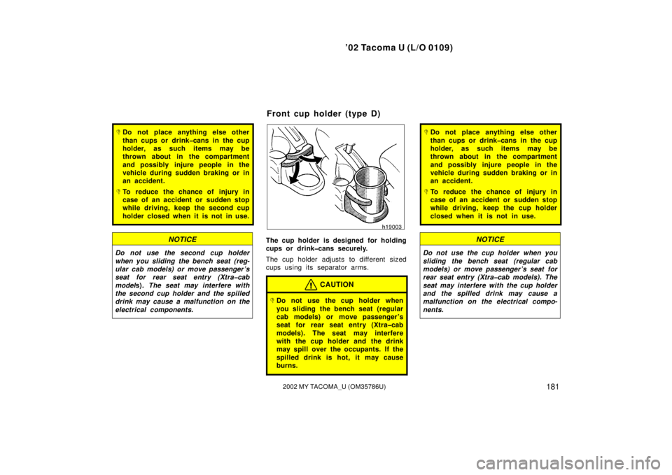 TOYOTA TACOMA 2002  Owners Manual (in English) ’02 Tacoma U (L/O 0109)
1812002 MY TACOMA_U (OM35786U)
Do not place anything else other
than cups or drink�cans in the cup
holder, as such items may be
thrown about in the compartment
and possibly 