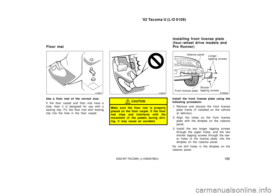 TOYOTA TACOMA 2002  Owners Manual (in English) ’02 Tacoma U (L/O 0109)
1852002 MY TACOMA_U (OM35786U)
Use a floor mat of the correct size.
If the floor carpet and floor mat have a
hole, then it is designed for use with a
locking clip. Fix the fl