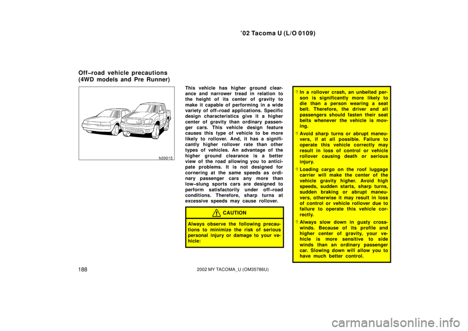 TOYOTA TACOMA 2002  Owners Manual (in English) ’02 Tacoma U (L/O 0109)
1882002 MY TACOMA_U (OM35786U)
This vehicle has higher  ground clear-
ance and narrower tread in relation to
the height of its center of gravity to
make it capable of perform