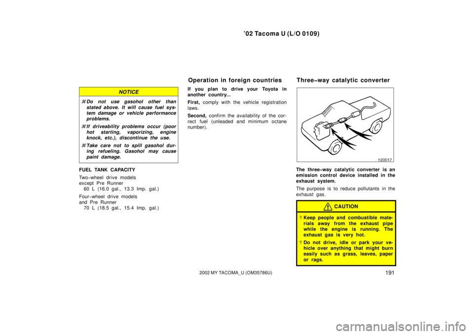 TOYOTA TACOMA 2002  Owners Manual (in English) ’02 Tacoma U (L/O 0109)
1912002 MY TACOMA_U (OM35786U)
NOTICE
Do not use gasohol other than
stated above. It will cause fuel sys-
tem damage or vehicle performance
problems.
 If driveab ility prob
