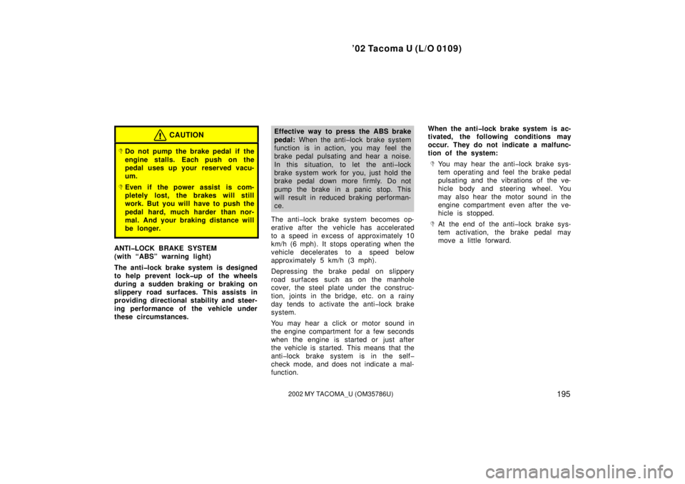 TOYOTA TACOMA 2002  Owners Manual (in English) ’02 Tacoma U (L/O 0109)
1952002 MY TACOMA_U (OM35786U)
CAUTION
Do not pump the brake pedal if the
engine stalls. Each push on the
pedal uses up your  reserved vacu-
um.
Even if the power assist is