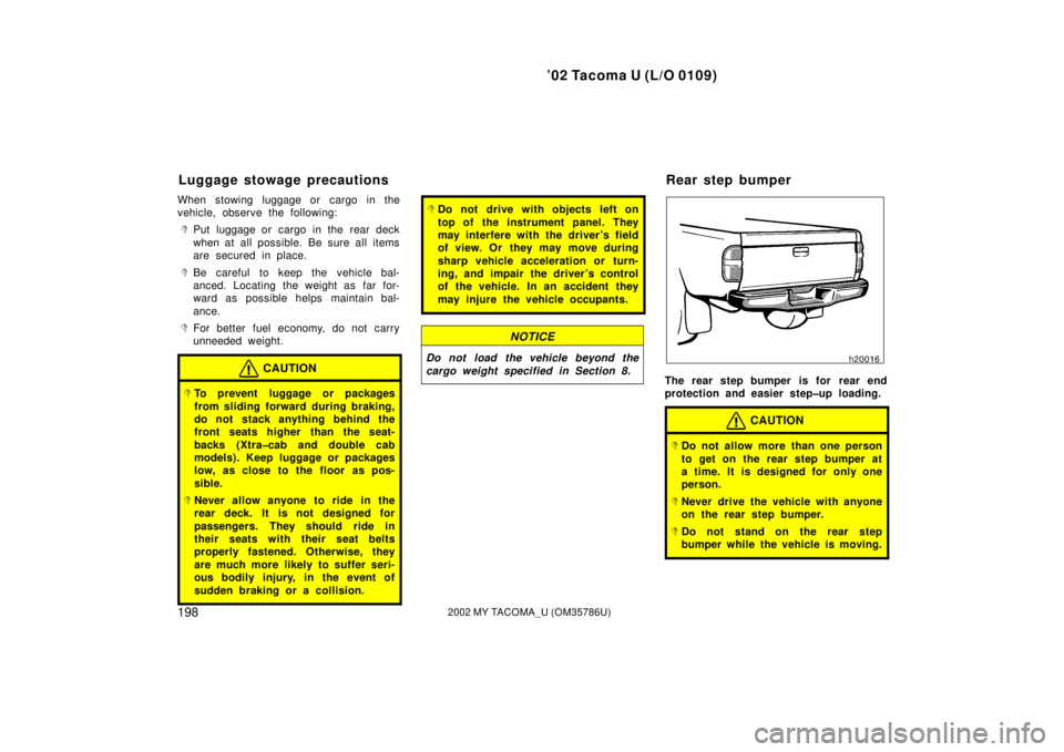 TOYOTA TACOMA 2002  Owners Manual (in English) ’02 Tacoma U (L/O 0109)
1982002 MY TACOMA_U (OM35786U)
When stowing luggage or cargo in the
vehicle, observe the following:
Put luggage or cargo in the rear deck
when at all possible. Be sure all i