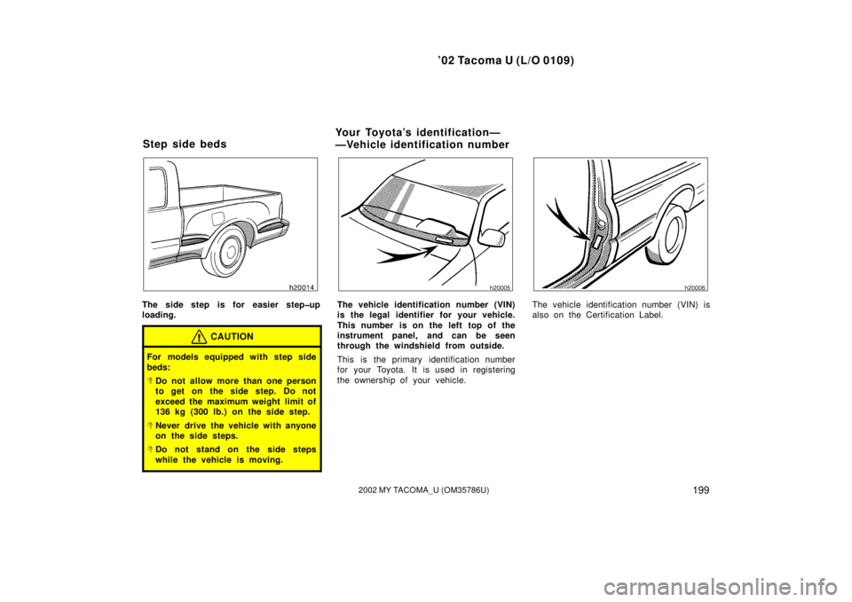 TOYOTA TACOMA 2002  Owners Manual (in English) ’02 Tacoma U (L/O 0109)
1992002 MY TACOMA_U (OM35786U)
The side step is for easier step�up
loading.
CAUTION
For models equipped with step side
beds:
Do not allow more than one person
to get on the 