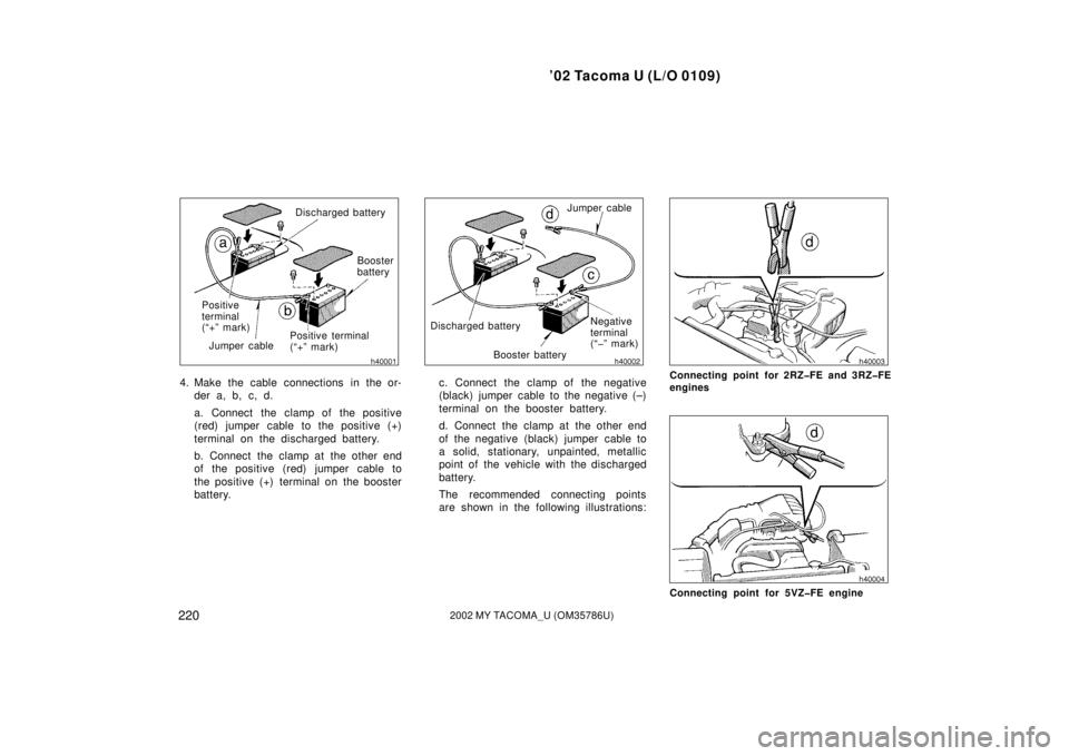TOYOTA TACOMA 2002  Owners Manual (in English) ’02 Tacoma U (L/O 0109)
2202002 MY TACOMA_U (OM35786U)
Discharged batteryBooster 
battery
Positive terminal 
(“+” mark)
Jumper cable
Positive 
terminal 
(“+” mark)
4. Make the cable connecti