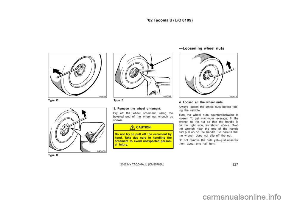 TOYOTA TACOMA 2002  Owners Manual (in English) ’02 Tacoma U (L/O 0109)
2272002 MY TACOMA_U (OM35786U)
Ty p e C
Ty p e D
Ty p e E
3. Remove the wheel ornament.
Pry off the wheel ornament, using the
beveled end of the wheel nut wrench as
shown.
CA