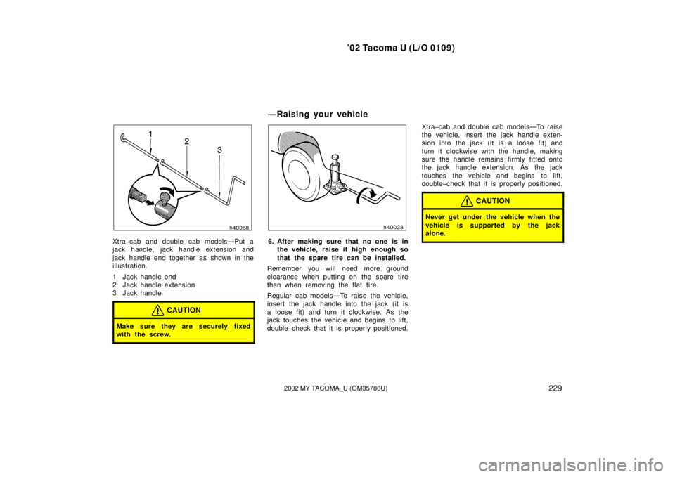 TOYOTA TACOMA 2002  Owners Manual (in English) ’02 Tacoma U (L/O 0109)
2292002 MY TACOMA_U (OM35786U)
Xtra�cab and double cab models—Put a
jack handle,  jack handle extension and
jack handle end together as shown in the
illustration.
1 Jack ha