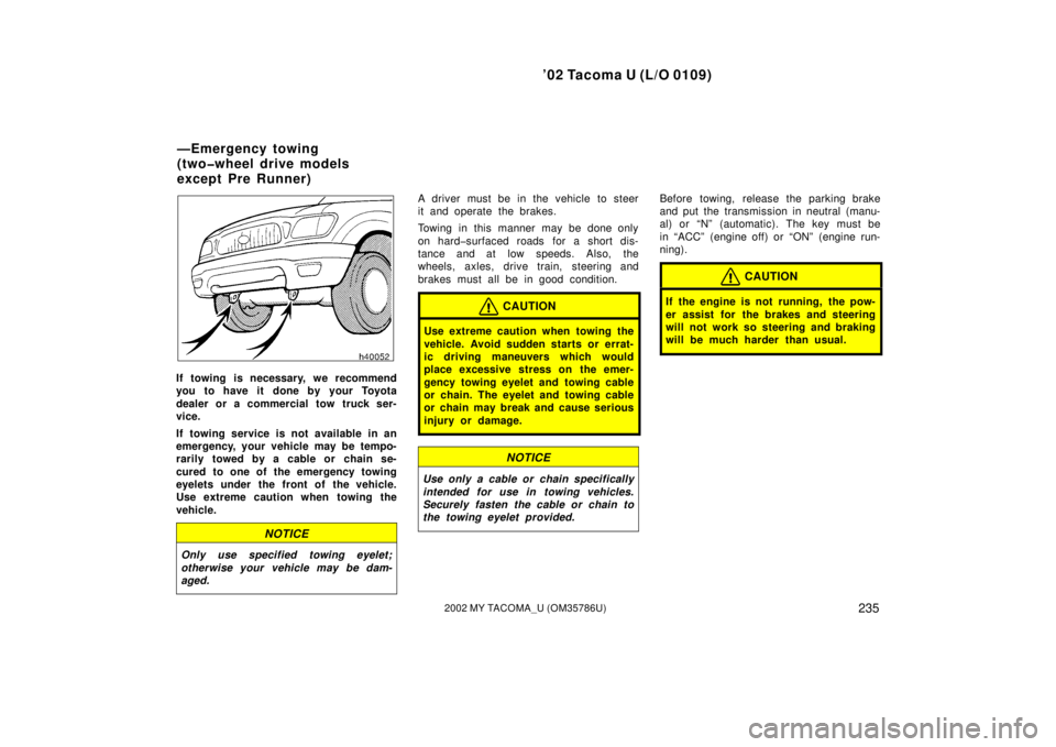 TOYOTA TACOMA 2002 Owners Manual (in English) ’02 Tacoma U (L/O 0109)
2352002 MY TACOMA_U (OM35786U)
If towing is necessary, we recommend
you to have it done by your Toyota
dealer or a commercial tow truck ser-
vice.
If towing service is not av TOYOTA TACOMA 2002 Owners Manual (in English) ’02 Tacoma U (L/O 0109)
2352002 MY TACOMA_U (OM35786U)
If towing is necessary, we recommend
you to have it done by your Toyota
dealer or a commercial tow truck ser-
vice.
If towing service is not av