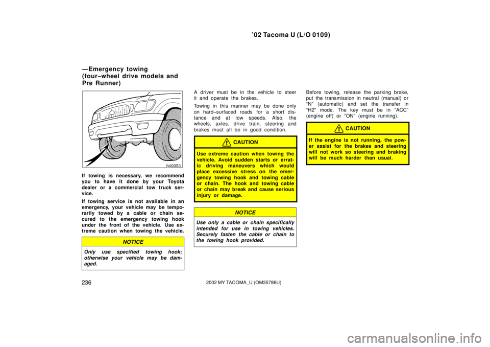 TOYOTA TACOMA 2002 Owners Manual (in English) ’02 Tacoma U (L/O 0109)
2362002 MY TACOMA_U (OM35786U)
If towing is necessary, we recommend
you to have it done by your Toyota
dealer or a commercial tow truck ser-
vice.
If towing service is not av TOYOTA TACOMA 2002 Owners Manual (in English) ’02 Tacoma U (L/O 0109)
2362002 MY TACOMA_U (OM35786U)
If towing is necessary, we recommend
you to have it done by your Toyota
dealer or a commercial tow truck ser-
vice.
If towing service is not av