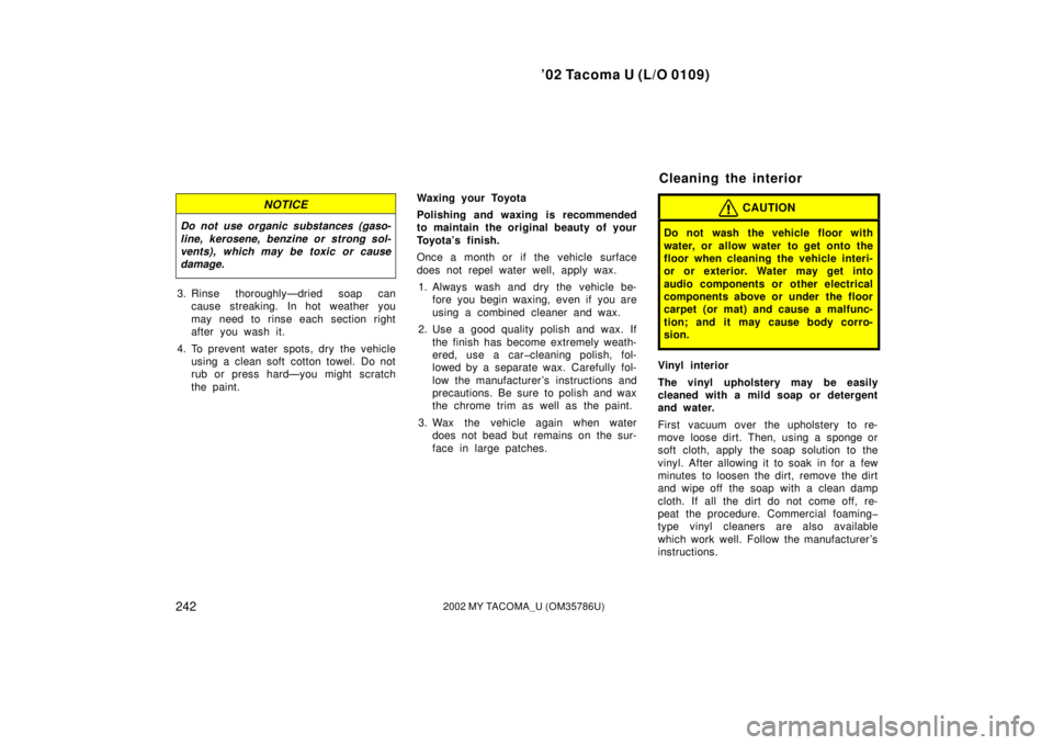 TOYOTA TACOMA 2002 Owners Manual (in English) ’02 Tacoma U (L/O 0109)
2422002 MY TACOMA_U (OM35786U)
NOTICE
Do not use organic substances (gaso-
line, kerosene, benzine or strong sol-
vents), which may be toxic or cause
damage.
3. Rinse thoroug TOYOTA TACOMA 2002 Owners Manual (in English) ’02 Tacoma U (L/O 0109)
2422002 MY TACOMA_U (OM35786U)
NOTICE
Do not use organic substances (gaso-
line, kerosene, benzine or strong sol-
vents), which may be toxic or cause
damage.
3. Rinse thoroug
