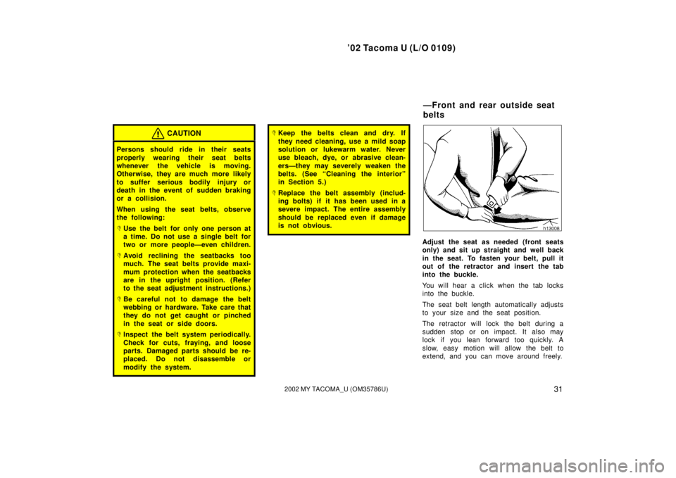TOYOTA TACOMA 2002 Owners Manual (in English) ’02 Tacoma U (L/O 0109)
312002 MY TACOMA_U (OM35786U)
CAUTION
Persons should ride in their seats
properly wearing their seat belts
whenever the vehicle is moving.
Otherwise, they are much more likel TOYOTA TACOMA 2002 Owners Manual (in English) ’02 Tacoma U (L/O 0109)
312002 MY TACOMA_U (OM35786U)
CAUTION
Persons should ride in their seats
properly wearing their seat belts
whenever the vehicle is moving.
Otherwise, they are much more likel
