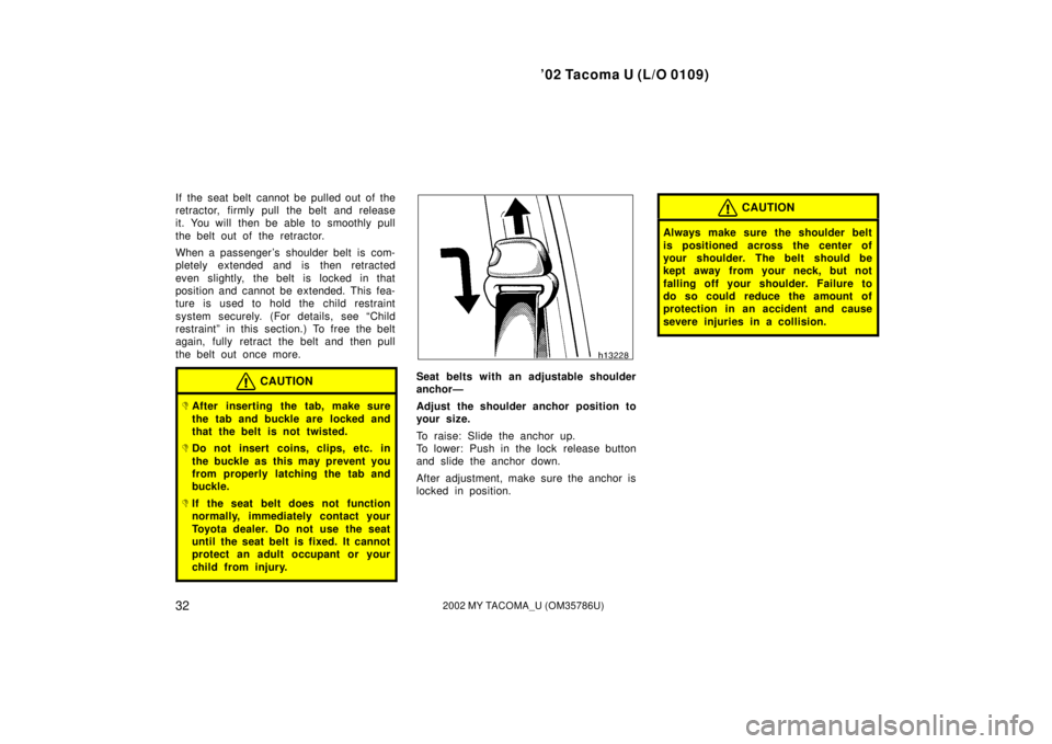 TOYOTA TACOMA 2002 Owners Manual (in English) ’02 Tacoma U (L/O 0109)
322002 MY TACOMA_U (OM35786U)
If the seat belt cannot be pulled out of the
retractor, firmly pull the belt and release
it. You will then be able to smoothly pull
the belt ou TOYOTA TACOMA 2002 Owners Manual (in English) ’02 Tacoma U (L/O 0109)
322002 MY TACOMA_U (OM35786U)
If the seat belt cannot be pulled out of the
retractor, firmly pull the belt and release
it. You will then be able to smoothly pull
the belt ou