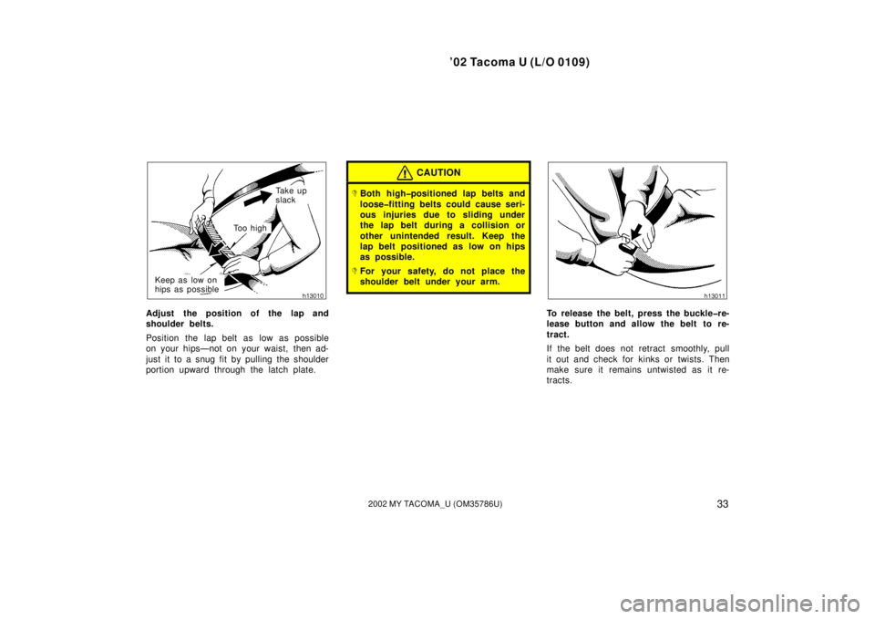 TOYOTA TACOMA 2002  Owners Manual (in English) ’02 Tacoma U (L/O 0109)
332002 MY TACOMA_U (OM35786U)
Ta k e  u p  
slack
To o  h i g h
Keep as low on 
hips as possible
Adjust the position of the lap and
shoulder belts.
Position the lap belt as l