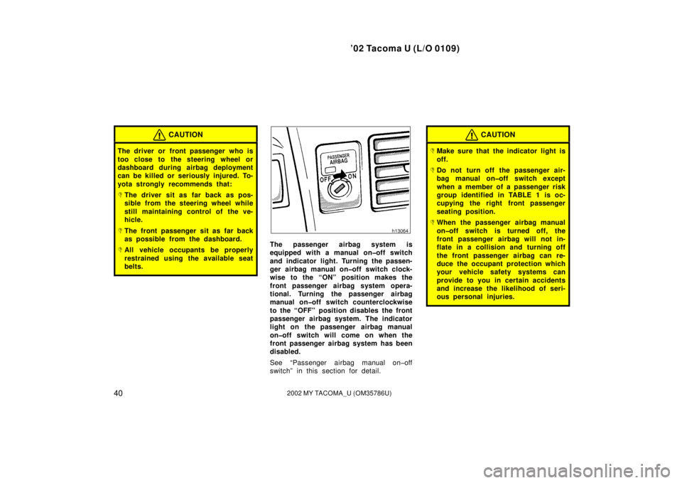 TOYOTA TACOMA 2002  Owners Manual (in English) ’02 Tacoma U (L/O 0109)
402002 MY TACOMA_U (OM35786U)
CAUTION
The driver or front passenger who is
too close to the steering wheel or
dashboard during airbag deployment
can be killed or seriously in