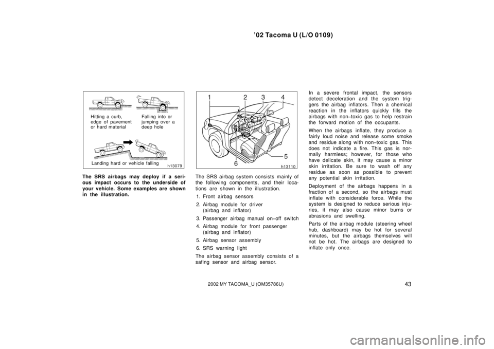 TOYOTA TACOMA 2002  Owners Manual (in English) ’02 Tacoma U (L/O 0109)
432002 MY TACOMA_U (OM35786U)
Hitting a curb, 
edge of pavement
or hard materialLanding hard or vehicle falling Falling into or 
jumping over a
deep hole
The SRS airbags may 