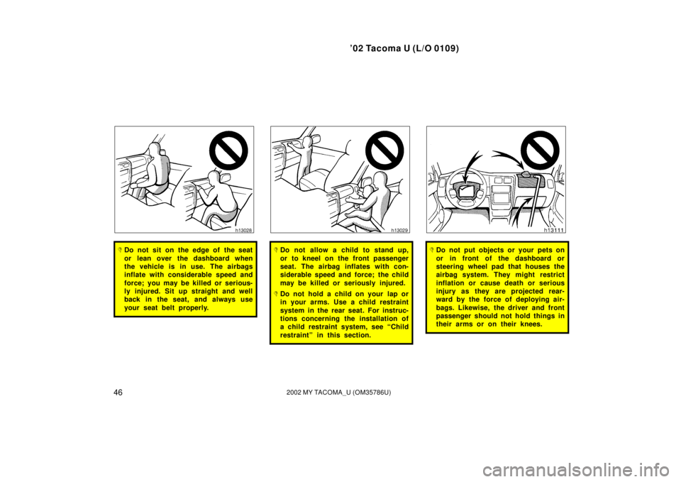 TOYOTA TACOMA 2002  Owners Manual (in English) ’02 Tacoma U (L/O 0109)
462002 MY TACOMA_U (OM35786U)
Do not sit on the edge of the seat
or lean over the dashboard when
the vehicle is in use. The airbags
inflate with considerable speed and
force