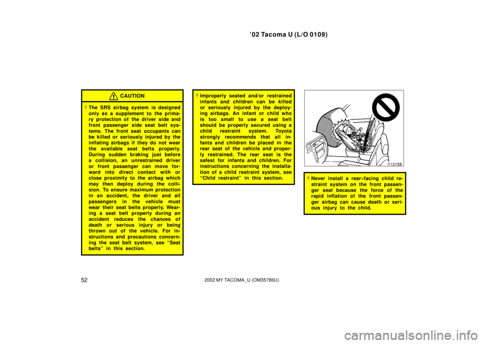 TOYOTA TACOMA 2002  Owners Manual (in English) ’02 Tacoma U (L/O 0109)
522002 MY TACOMA_U (OM35786U)
CAUTION
The SRS airbag system is designed
only as a supplement to  the prima-
ry protection of the driver side and
front passenger side seat be