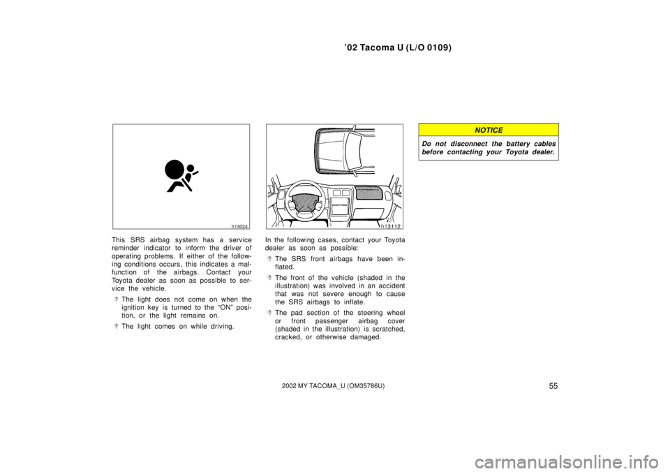 TOYOTA TACOMA 2002  Owners Manual (in English) ’02 Tacoma U (L/O 0109)
552002 MY TACOMA_U (OM35786U)
This SRS airbag system has a service
reminder indicator to inform the driver of
operating problems. If either of the follow-
ing conditions occu