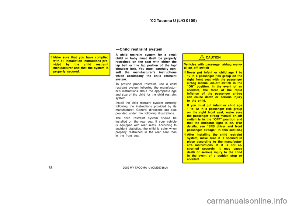 TOYOTA TACOMA 2002  Owners Manual (in English) ’02 Tacoma U (L/O 0109)
582002 MY TACOMA_U (OM35786U)
Make sure that you have complied
with all installation instructions pro-
vided by the child restraint
manufacturer and that the system is
prope