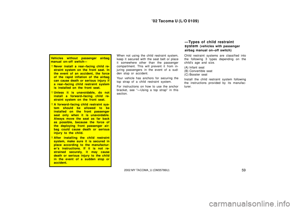 TOYOTA TACOMA 2002  Owners Manual (in English) ’02 Tacoma U (L/O 0109)
592002 MY TACOMA_U (OM35786U)
Vehicles without passenger airbag
manual on�off switch—
Never install a rear�facing child re-
straint system on the front seat. In
the event 