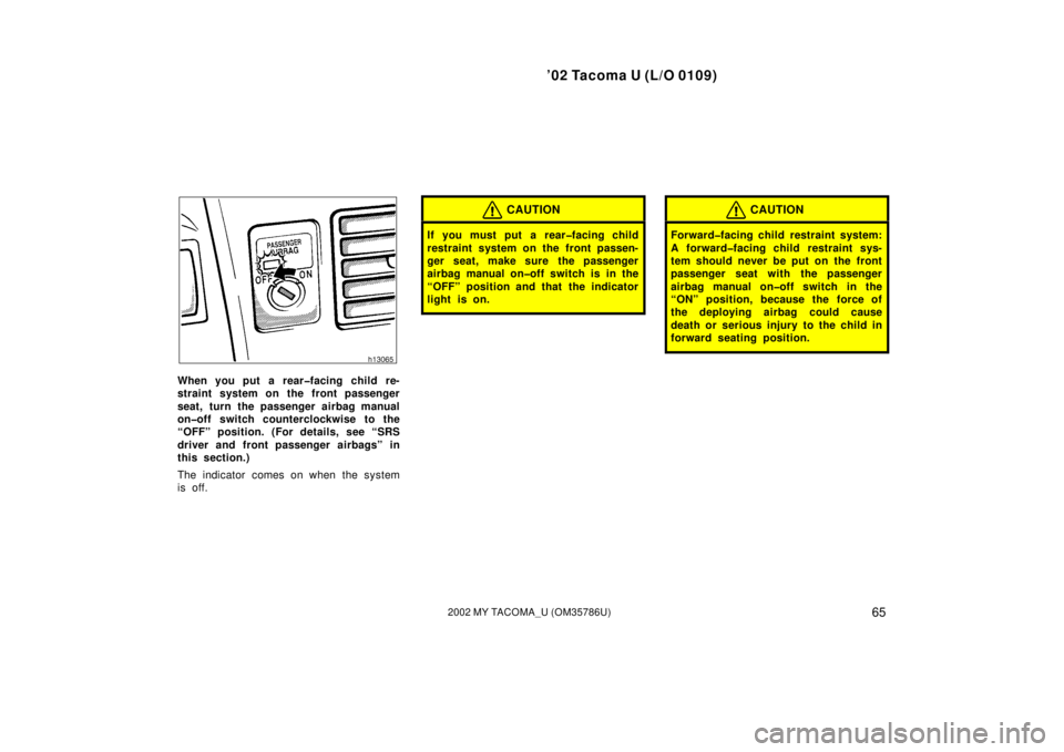 TOYOTA TACOMA 2002  Owners Manual (in English) ’02 Tacoma U (L/O 0109)
652002 MY TACOMA_U (OM35786U)
When you put a rear�facing child re-
straint system on the front passenger
seat, turn the passenger airbag manual
on�off switch counterclockwise