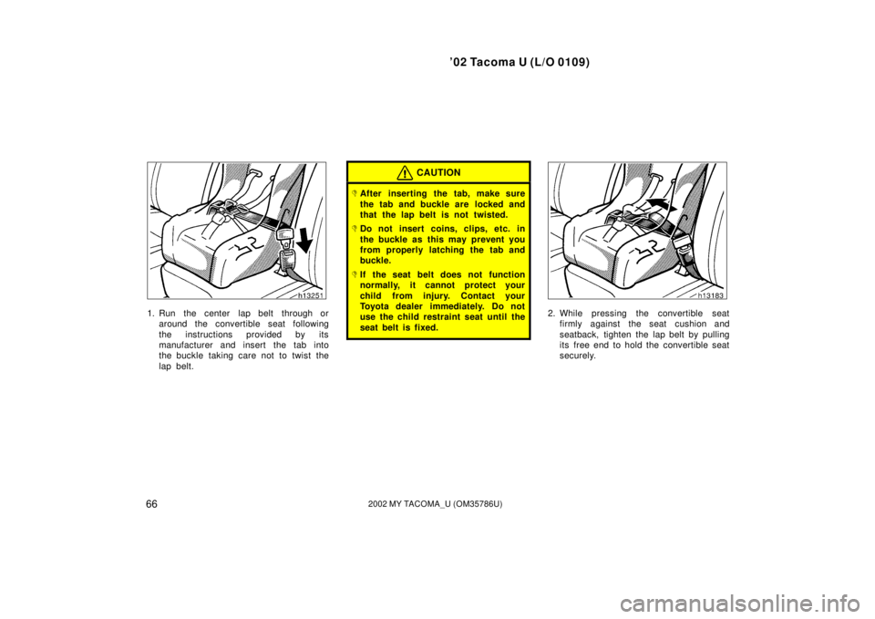 TOYOTA TACOMA 2002  Owners Manual (in English) ’02 Tacoma U (L/O 0109)
662002 MY TACOMA_U (OM35786U)
1. Run  the center  lap belt  through oraround the convertible seat following
the instructions provided by its
manufacturer and insert the tab i