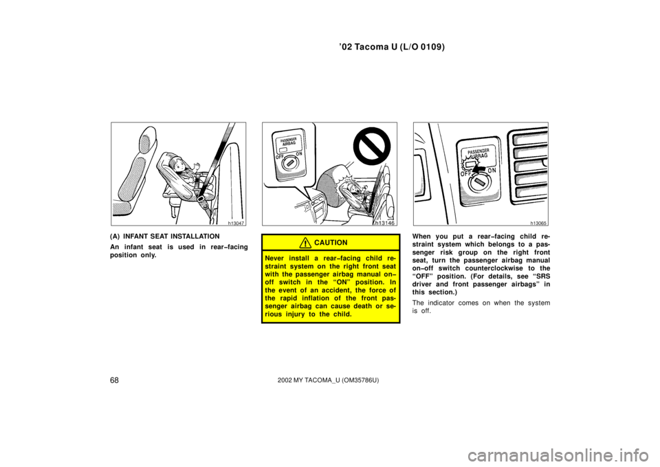 TOYOTA TACOMA 2002  Owners Manual (in English) ’02 Tacoma U (L/O 0109)
682002 MY TACOMA_U (OM35786U)
(A) INFANT SEAT INSTALLATION
An infant seat is used in rear�facing
position only.CAUTION
Never install a rear�facing child re-
straint system on