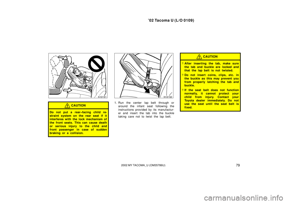 TOYOTA TACOMA 2002  Owners Manual (in English) ’02 Tacoma U (L/O 0109)
792002 MY TACOMA_U (OM35786U)
CAUTION
Do not put a rear�facing child re-
straint system on the rear seat if it
interferes with the lock mechanism of
the front seats. This can