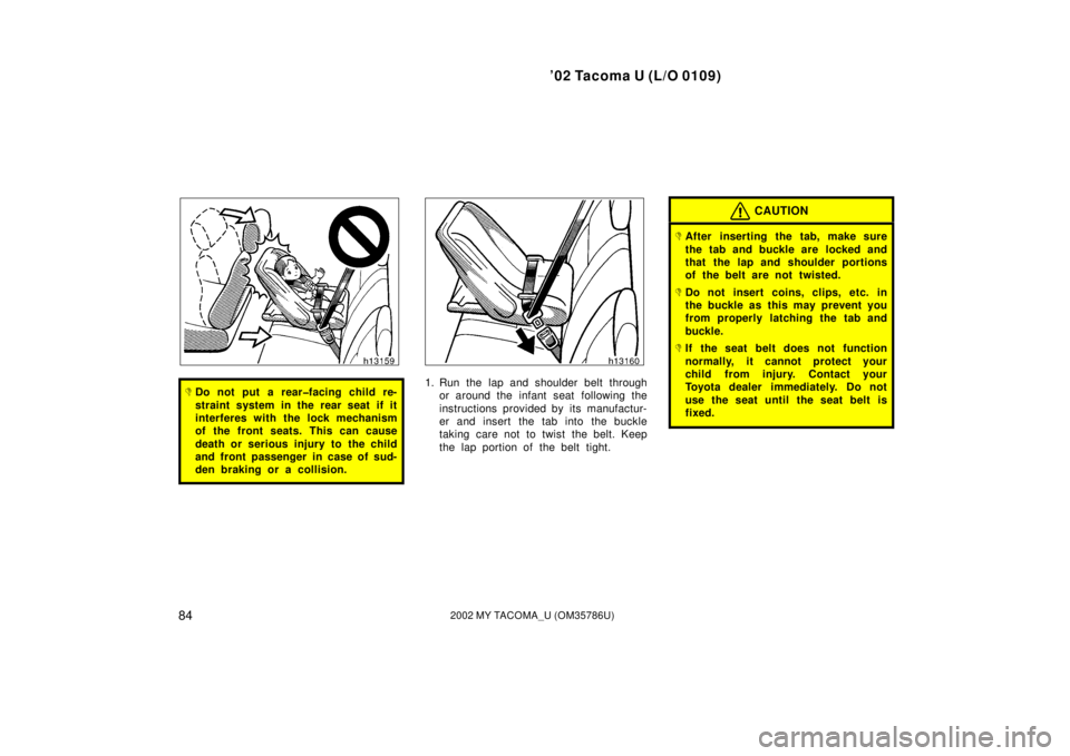 TOYOTA TACOMA 2002  Owners Manual (in English) ’02 Tacoma U (L/O 0109)
842002 MY TACOMA_U (OM35786U)
Do not put a rear�facing child re-
straint system in the rear seat if it
interferes with the lock mechanism
of the front seats. This can cause
