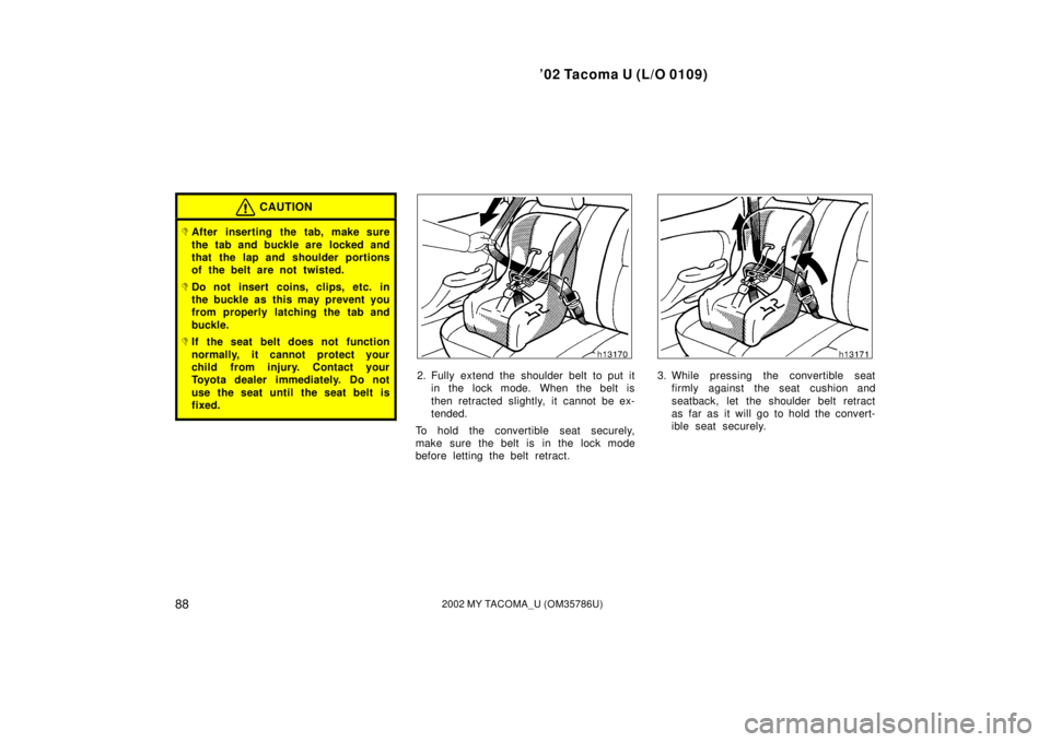 TOYOTA TACOMA 2002  Owners Manual (in English) ’02 Tacoma U (L/O 0109)
882002 MY TACOMA_U (OM35786U)
CAUTION
After inserting the tab, make sure
the tab and buckle are  locked and
that the lap and shoulder portions
of the belt are not twisted.
