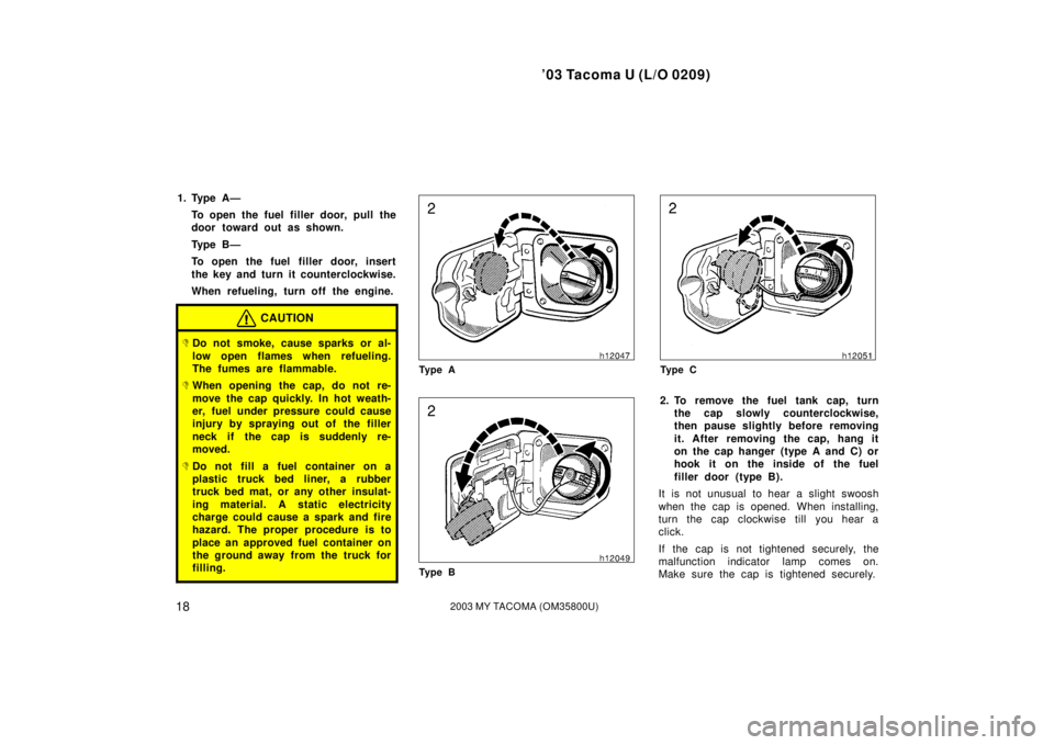 TOYOTA TACOMA 2003  Owners Manual (in English) ’03 Tacoma U (L/O 0209)
182003 MY TACOMA (OM35800U)
1. Type A—To open the fuel filler door, pull the
door toward out as shown.
Ty p e  B —
To open the fuel filler door, insert
the key and turn i