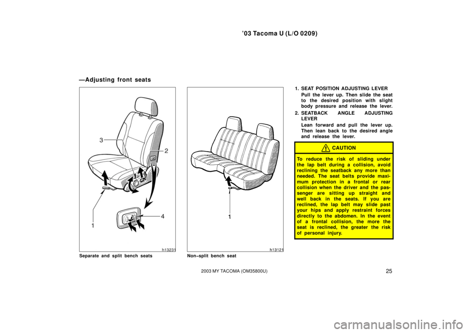 TOYOTA TACOMA 2003  Owners Manual (in English) ’03 Tacoma U (L/O 0209)
252003 MY TACOMA (OM35800U)
Separate and split bench seatsNon�split bench seat
1. SEAT POSITION ADJUSTING LEVERPull the lever up. Then slide the seat
to the desired position 