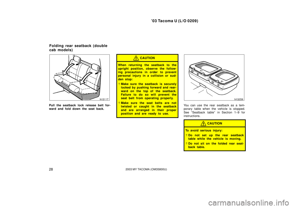 TOYOTA TACOMA 2003  Owners Manual (in English) ’03 Tacoma U (L/O 0209)
282003 MY TACOMA (OM35800U)
Pull the seatback lock release belt for-
ward and fold down the seat back.
CAUTION
When returning the seatback to the
upright position, observe th