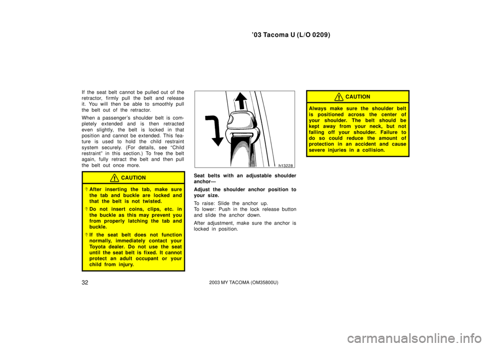 TOYOTA TACOMA 2003  Owners Manual (in English) ’03 Tacoma U (L/O 0209)
322003 MY TACOMA (OM35800U)
If the seat belt cannot be pulled out of the
retractor, firmly pull the belt and release
it. You will  then be able to smoothly pull
the belt out 
