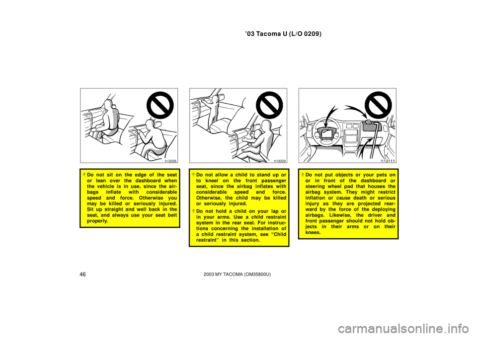 TOYOTA TACOMA 2003  Owners Manual (in English) ’03 Tacoma U (L/O 0209)
462003 MY TACOMA (OM35800U)
Do not sit on the edge of the seat
or lean over the dashboard when
the vehicle is in use, since the air-
bags inflate with considerable
speed and