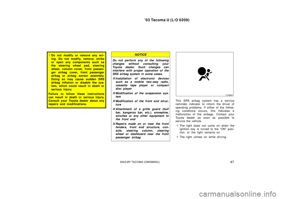 TOYOTA TACOMA 2003  Owners Manual (in English) ’03 Tacoma U (L/O 0209)
472003 MY TACOMA (OM35800U)
Do not modify or remove any wir-
ing. Do not modify, remove, strike
or open any components such as
the steering wheel pad, steering
wheel, column