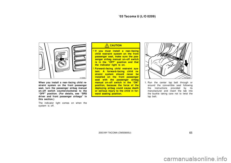 TOYOTA TACOMA 2003  Owners Manual (in English) ’03 Tacoma U (L/O 0209)
652003 MY TACOMA (OM35800U)
When you install a rear�facing child re-
straint system on the front passenger
seat, turn the passenger airbag manual
on�off switch counterclockwi