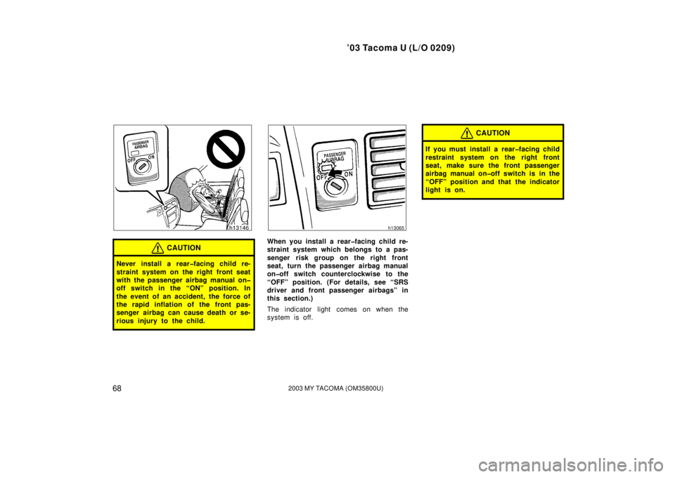 TOYOTA TACOMA 2003  Owners Manual (in English) ’03 Tacoma U (L/O 0209)
682003 MY TACOMA (OM35800U)
CAUTION
Never install a rear�facing child re-
straint system on the right front seat
with the passenger airbag manual on�
off switch in the “ON