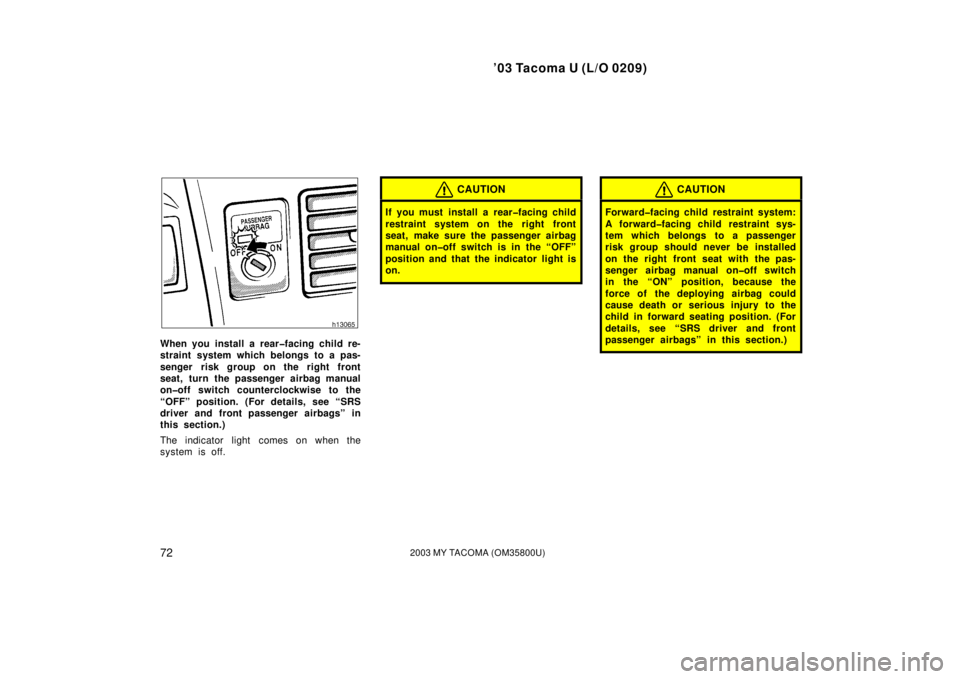 TOYOTA TACOMA 2003  Owners Manual (in English) ’03 Tacoma U (L/O 0209)
722003 MY TACOMA (OM35800U)
When you install a rear�facing child re-
straint system which belongs to a pas-
senger risk group on the right front
seat, turn the passenger airb
