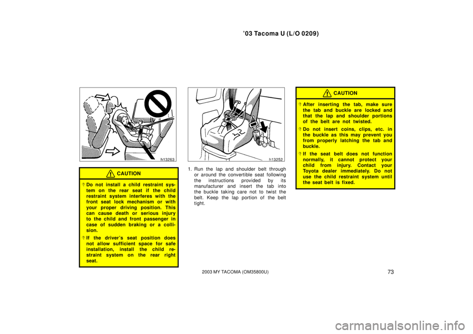 TOYOTA TACOMA 2003  Owners Manual (in English) ’03 Tacoma U (L/O 0209)
732003 MY TACOMA (OM35800U)
CAUTION
Do not install a child restraint sys-
tem on the rear seat if  the child
restraint system interferes with the
front seat lock mechanism o