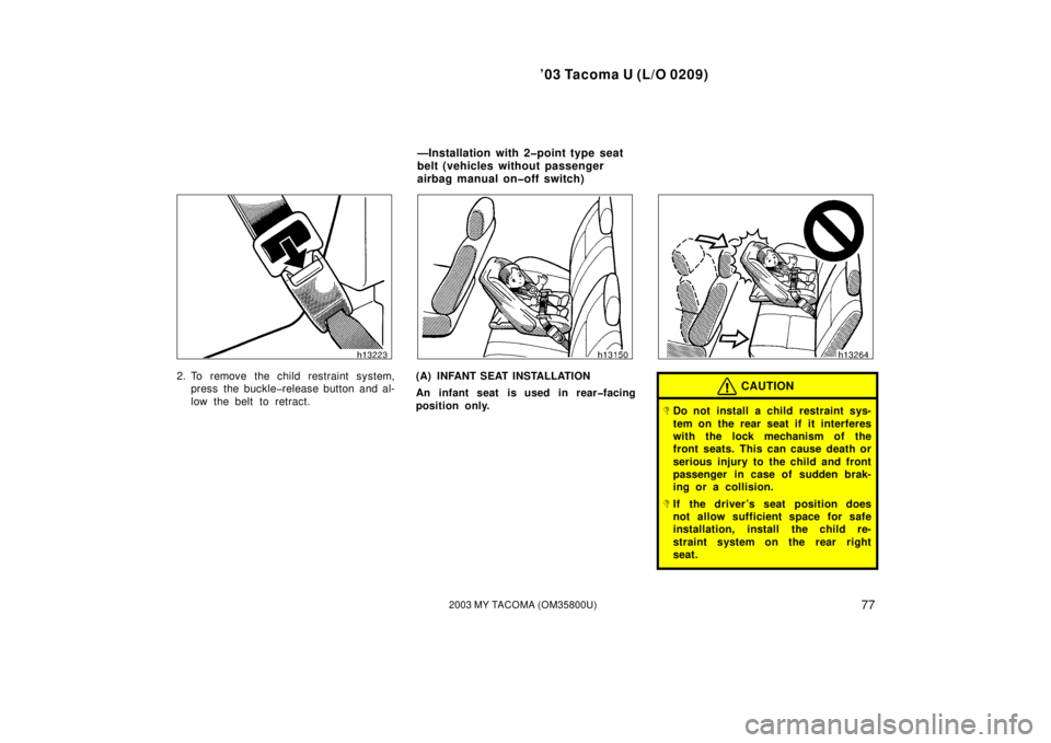 TOYOTA TACOMA 2003  Owners Manual (in English) ’03 Tacoma U (L/O 0209)
772003 MY TACOMA (OM35800U)
2. To remove the child restraint system,press the buckle�release button and al-
low the belt to retract.(A) INFANT SEAT INSTALLATION
An infant sea