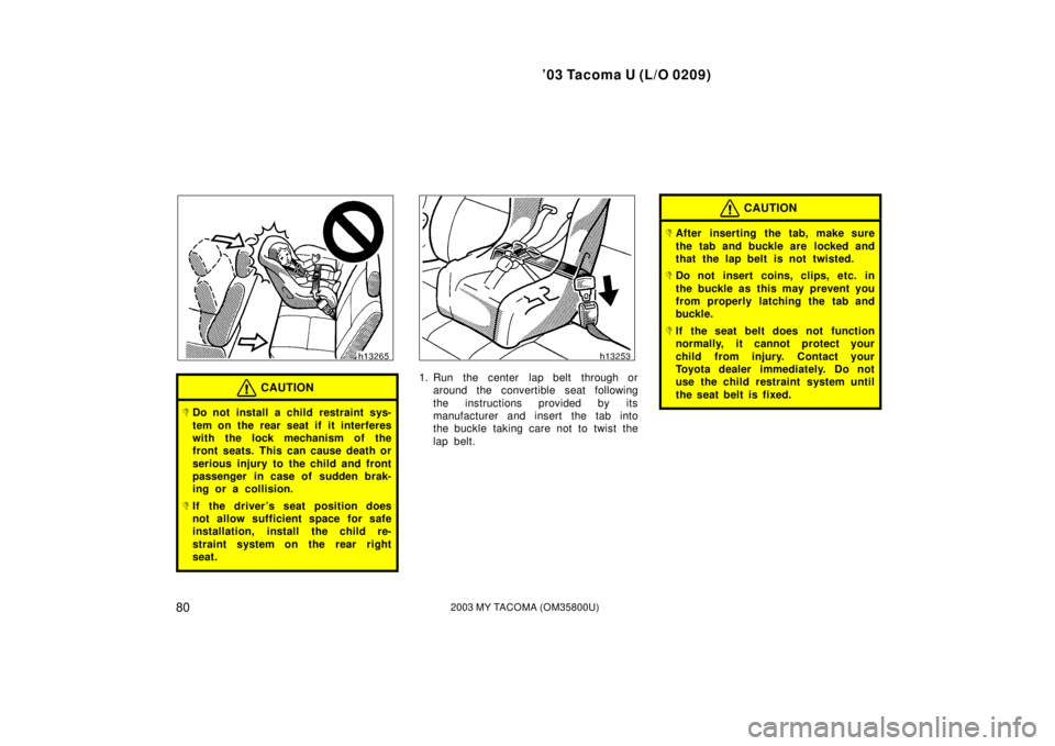 TOYOTA TACOMA 2003  Owners Manual (in English) ’03 Tacoma U (L/O 0209)
802003 MY TACOMA (OM35800U)
CAUTION
Do not install a child restraint sys-
tem on the rear seat if it interferes
with the lock mechanism of the
front seats. This can cause de
