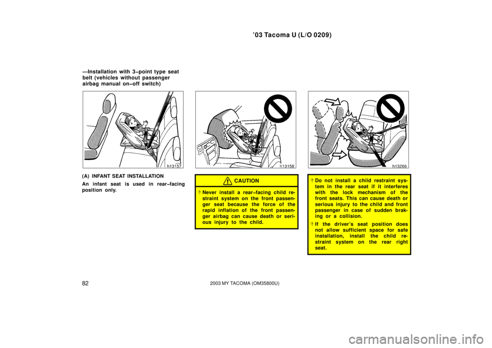 TOYOTA TACOMA 2003  Owners Manual (in English) ’03 Tacoma U (L/O 0209)
822003 MY TACOMA (OM35800U)
(A) INFANT SEAT INSTALLATION
An infant seat is used in rear�facing
position only.CAUTION
Never install a rear�facing child re-
straint system on 