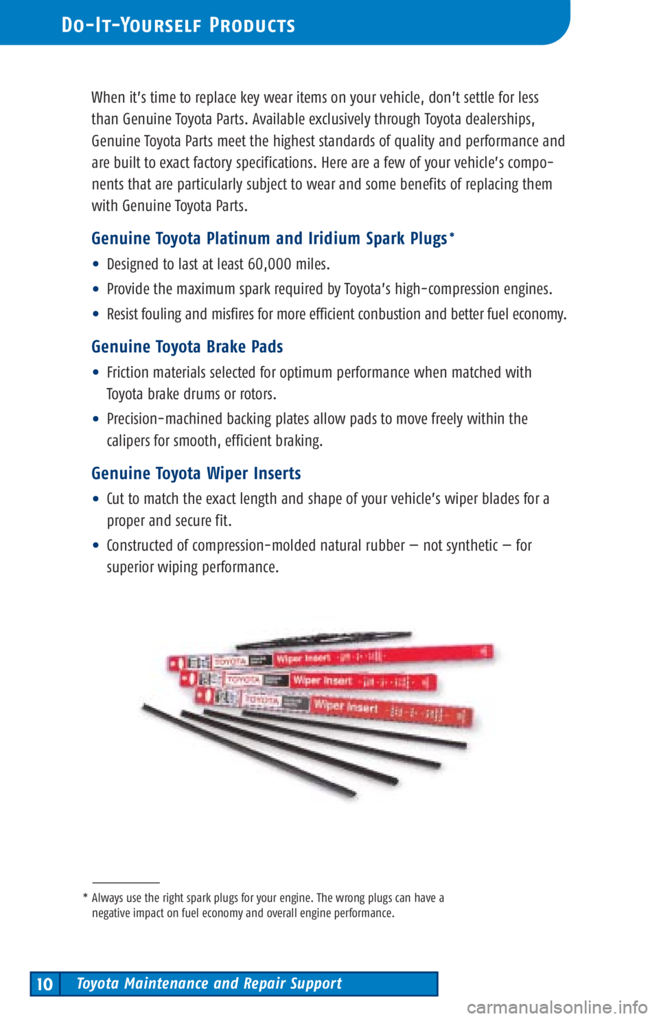 TOYOTA TACOMA 2003  Warranties & Maintenance Guides (in English) Toyota Maintenance and Repair Support10
Do-It-Yourself Products
When it’s time to replace key wear items on your vehicle, don’t settle for less
than Genuine Toyota Parts. Available exclusively thr