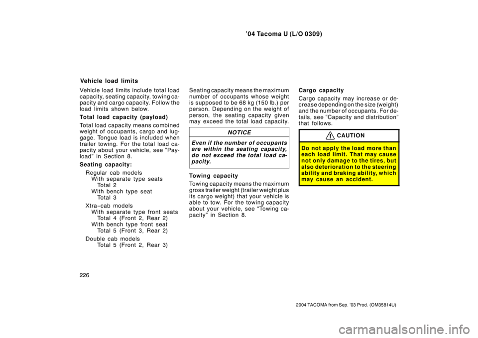 TOYOTA TACOMA 2004 Owners Manual (in English) ’04 Tacoma U (L/O 0309)
226
2004 TACOMA from Sep. ’03 Prod. (OM35814U)
Vehicle load limits include total load
capacity, seating capacity, towing ca-
pacity and cargo capacity. Follow the
load limi TOYOTA TACOMA 2004 Owners Manual (in English) ’04 Tacoma U (L/O 0309)
226
2004 TACOMA from Sep. ’03 Prod. (OM35814U)
Vehicle load limits include total load
capacity, seating capacity, towing ca-
pacity and cargo capacity. Follow the
load limi